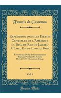 Expédition dans les Parties Centrales de l'Amérique du Sud, de Rio de Janeiro A Lima, Et de Lima au Para, Vol. 6: Exécutée par Ordre du Gouvernement Français Pendant les Années 1843 A 1847; Histoire du Voyage (Classic Reprint)