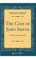 The Case of John Smith: His Heaven and His Hell (Classic Reprint)
