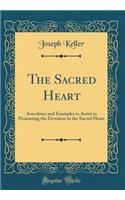 The Sacred Heart: Anecdotes and Examples to Assist in Promoting the Devotion to the Sacred Heart (Classic Reprint)