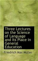 Three Lectures on the Science of Language and Its Place in General Education