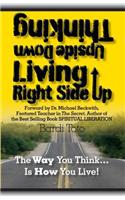 Thinking Upside Down Living Rightside Up: The Way You Think Is How You Live
