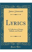 Lyrics: A Collection of Songs, Ballads, and Poems (Classic Reprint)