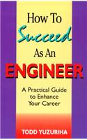 How to Succeed as an Engineer - A Practical Guide to Enhance Your Career