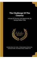 The Challenge Of The Country: A Study Of Country Life Opportunity, By George Walter Fiske