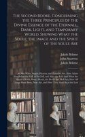 Second Booke. Concerning the Three Principles of the Divine Essence of the Eternall, Dark, Light, and Temporary World. Shewing What the Soule, the Image and the Spirit of the Soule Are; as Also What Angels, Heaven, and Paradise Are. How Adam Was...