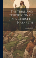 The Trial and Crucifixion of Jesus Christ of Nazareth