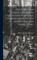 Reise auf dem Caspischen Meere und in den Caucasus. Unternommen in den Jahren 1825-1826. Erster Band.