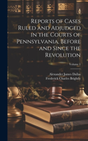 Reports of Cases Ruled and Adjudged in the Courts of Pennsylvania, Before and Since the Revolution; Volume 1
