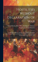 Hostilities Without Declaration Of War: An Historical Abstract Of The Cases In Which Hostilities Have Occured Between Civilized Powers Prior To Declaration Or Warning. From 1700 To 1870