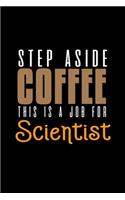 Step aside coffee. This is a job for scientist: Notebook - Journal - Diary - 110 Lined pages - 6 x 9 in - 15.24 x 22.86 cm - Doodle Book - Funny Great Gift