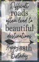 Difficult Roads Often Lead to Beautiful Destinations Happy 48th Birthday: Gratitude Journal / Notebook / Diary / Greetings / Appreciation Gift / Bday / Beautiful Quotes / Beautiful Woman / Beautiful Words / Beautiful World