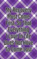 My Recovery Must Come First, So That Everything I Love in Life Does Not Have to Come Last: Daily Sobriety Journal for Addiction Recovery Alcoholics Anonymous, Narcotics Rehab, Living Sober Alcoholism, Working the 12 Steps & Traditions. 124