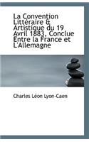 La Convention Litteraire & Artistique Du 19 Avril 1883, Conclue Entre La France Et L'Allemagne