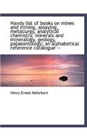 Handy List of Books on Mines and Mining, Assaying, Metallurgy, Analytical Chemistry, Minerals and Mi: (English)