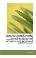 A Manual for the Genealogist, Topographer, Antiquary, and Legal Professor: (English)