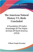 The American Natural History V3, Birds Concluded: A Foundation Of Useful Knowledge Of The Higher Animals Of North America (1914)