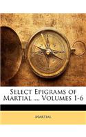 Select Epigrams of Martial ..., Volumes 1-6