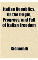 Italian Republics, Or, the Origin, Progress, and Fall of Italian Freedom