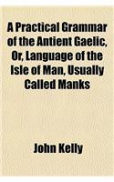 A Practical Grammar of the Antient Gaelic, Or, Language of the Isle of Man, Usually Called Manks