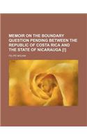 Memoir on the Boundary Question Pending Between the Republic of Costa Rica and the State of Nicarauga [!]: (English)