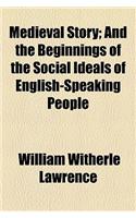 Medieval Story; And the Beginnings of the Social Ideals of English-Speaking People
