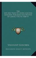 Life and Times of Georg Joachim Goschen, Publisher and Printer of Leipzig 1752 to 1828 V1