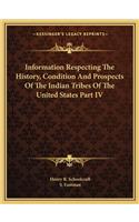 Information Respecting The History, Condition And Prospects Of The Indian Tribes Of The United States Part IV
