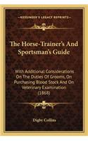Horse-Trainer's and Sportsman's Guide the Horse-Trainer's and Sportsman's Guide