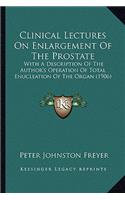 Clinical Lectures on Enlargement of the Prostate: With A Description Of The Author's Operation Of Total Enucleation Of The Organ (1906)