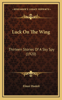 Luck On The Wing: Thirteen Stories Of A Sky Spy (1920)