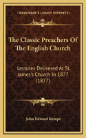 The Classic Preachers of the English Church: Lectures Delivered at St. James's Church in 1877 (1877)