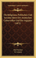 Die Religiosen, Politischen Und Socialen Ideen Der Asiatischen Culturvolker Und Der Aegypter (1872)