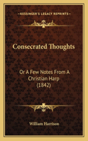 Consecrated Thoughts: Or A Few Notes From A Christian Harp (1842)