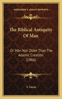 The Biblical Antiquity Of Man: Or Man Not Older Than The Adamic Creation (1866)(English)