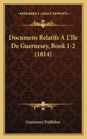 Documens Relatifs A L'Ile De Guernesey, Book 1-2 (1814)
