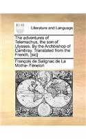 The Adventures of Telemachus, the Son of Ulysses. by the Archbishop of Cambray. Translated from the French, [Sic]