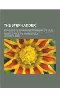 The Step-Ladder; A Collection of Prose and Poetry Designed for Use in Children's Classes in Elocution and for Supplementary Reading in Public and Priv
