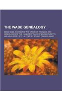 The Wade Genealogy; Being Some Account of the Origin of the Name, and Genealogies of the Families of Wade of Massachusetts and New Jersey. [Pt. 1-4] C