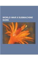 World War II Submachine Guns: Thompson Submachine Gun, Sten, M3 Submachine Gun, Sterling Submachine Gun, MP 40, MP 18, M50 Reising, Ppsh-41, Pps Sub