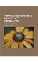 Roman Sculpture from Augustus to Constantine; By Mrs. Arthur Strong
