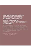 New Mathematical Tables Containing the Factors, Squares, Cubes, Square Roots, Cube Roots, Reciprocals, and Hyperbolic Logarithms; Of All Numbers from