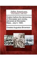 Oration Before the Democracy of Worcester and Vicinity, Delivered at Worcester, Mass., July 4, 1840.