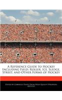 A Reference Guide to Hockey Including Field, Roller, Ice, Sledge, Street, and Other Forms of Hockey