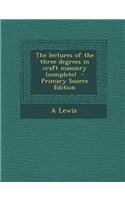 The Lectures of the Three Degrees in Craft Masonry (Complete)