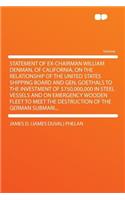 Statement of Ex-Chairman William Denman, of California, on the Relationship of the United States Shipping Board and Gen. Goethals to the Investment of $750,000,000 in Steel Vessels and on Emergency Wooden Fleet to Meet the Destruction of the German