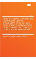 Notes on Building Construction: Arranged to Meet the Requirements of the Syllabus of the Science & Art Department of the Committee of Council on Education, South Kensington