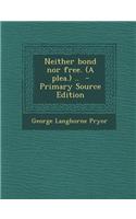 Neither Bond Nor Free. (a Plea.) .. - Primary Source Edition