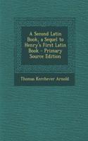 A Second Latin Book, a Sequel to Henry's First Latin Book