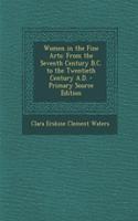 Women in the Fine Arts: From the Seventh Century B.C. to the Twentieth Century A.D. - Primary Source Edition: From the Seventh Century B.C. to the Twentieth Century A.D. - Primary Source Edition