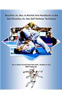 Brazilian Jiu Jitsu: A Martial Arts Handbook on the Best Brazilian Jiu Jitsu Self Defense Techniques How to Defend Yourself Quick Start Guide -Brazilian Jiu Jitsu MMA Training Tips